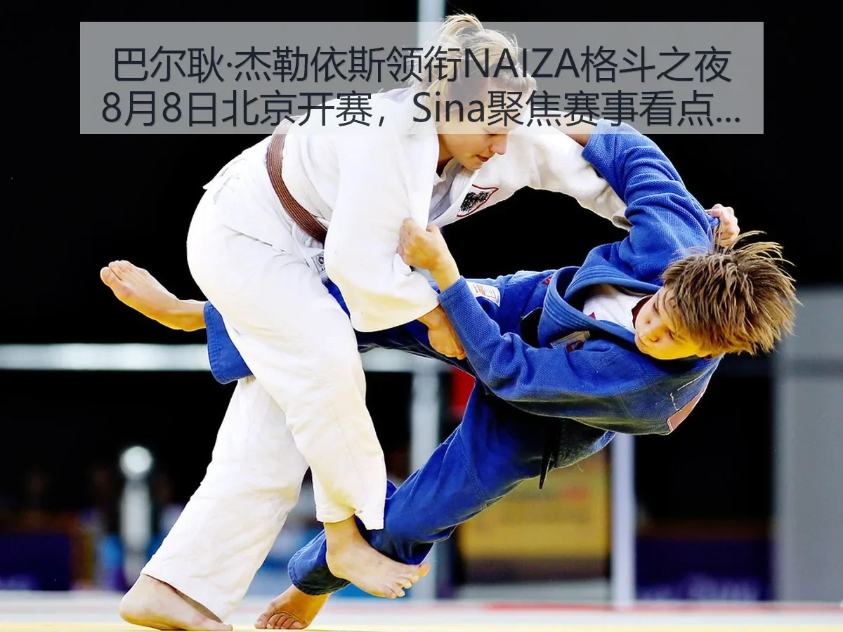 巴尔耿·杰勒依斯领衔NAIZA格斗之夜8月8日北京开赛,聚焦赛事看点与行业观察